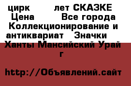 1.2) цирк : 100 лет СКАЗКЕ › Цена ­ 49 - Все города Коллекционирование и антиквариат » Значки   . Ханты-Мансийский,Урай г.